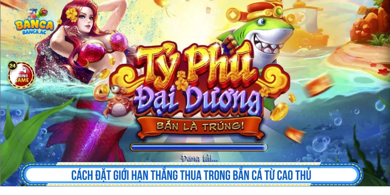 Cách Đặt Giới Hạn Thắng Thua Trong Bắn Cá Từ Cao Thủ