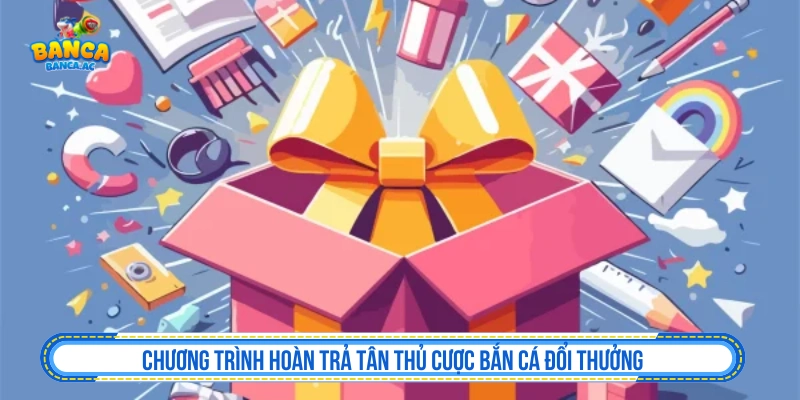 Chương trình hoàn trả tân thủ cược bắn cá đổi thưởng