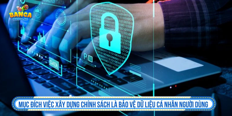 Mục đích việc xây dựng chính sách bảo mật là bảo vệ dữ liệu cá nhân người dùng 